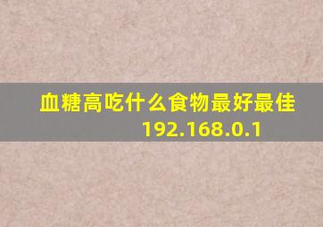 血糖高吃什么食物最好最佳 192.168.0.1